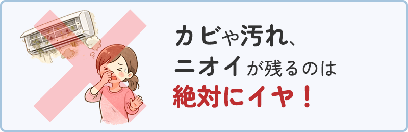カビや汚れ、ニオイが残るのは絶対にイヤ！