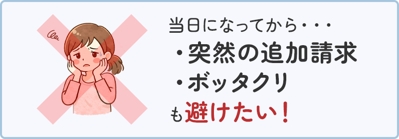 当日になってから…突然の追加請求やボッタクリも避けたい！
